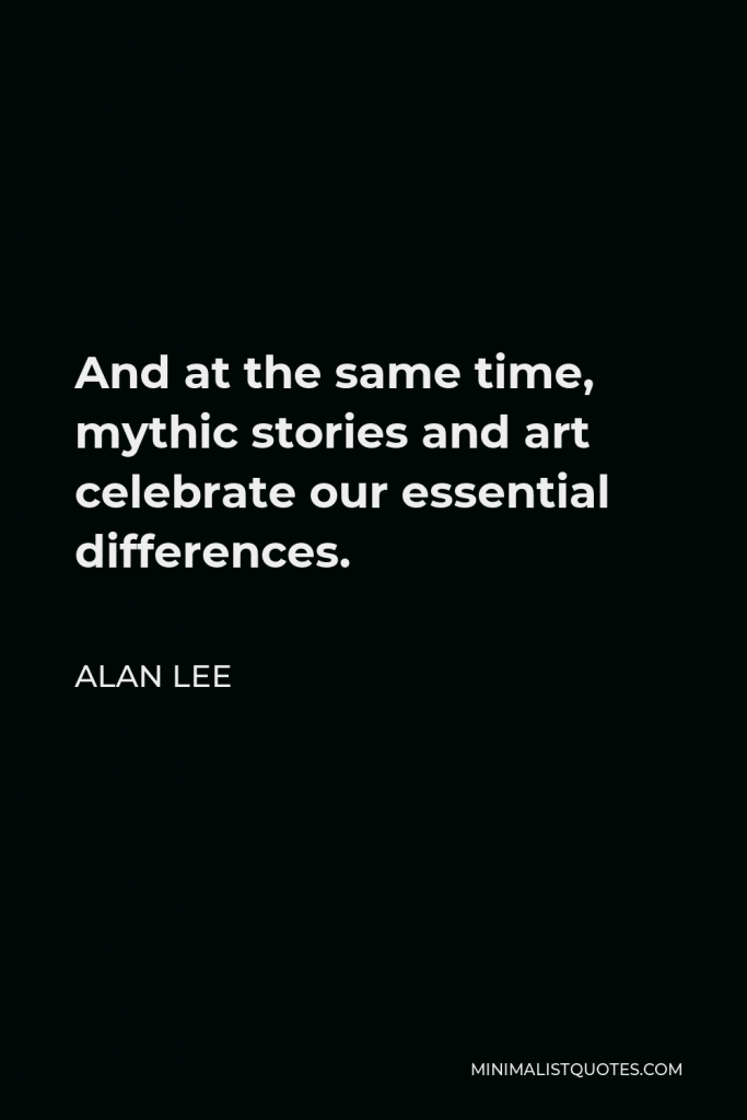 Alan Lee Quote - And at the same time, mythic stories and art celebrate our essential differences.
