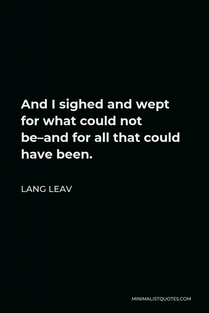Lang Leav Quote - And I sighed and wept for what could not be–and for all that could have been.