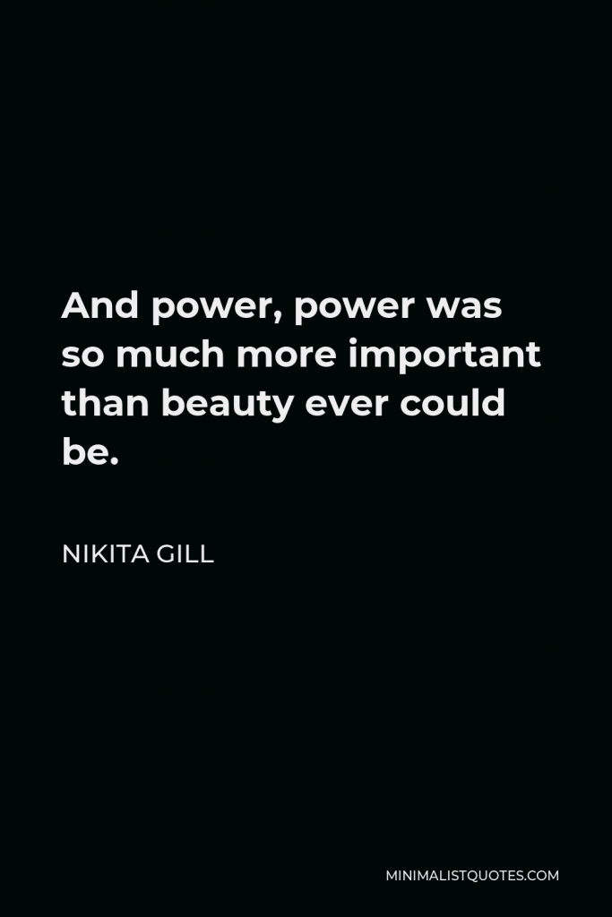 Nikita Gill Quote - And power, power was so much more important than beauty ever could be.