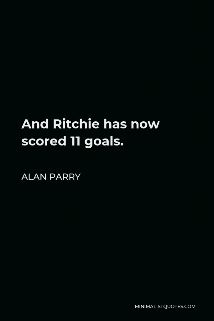 Alan Parry Quote - And Ritchie has now scored 11 goals.