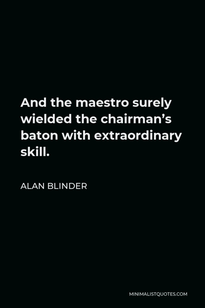 Alan Blinder Quote - And the maestro surely wielded the chairman’s baton with extraordinary skill.