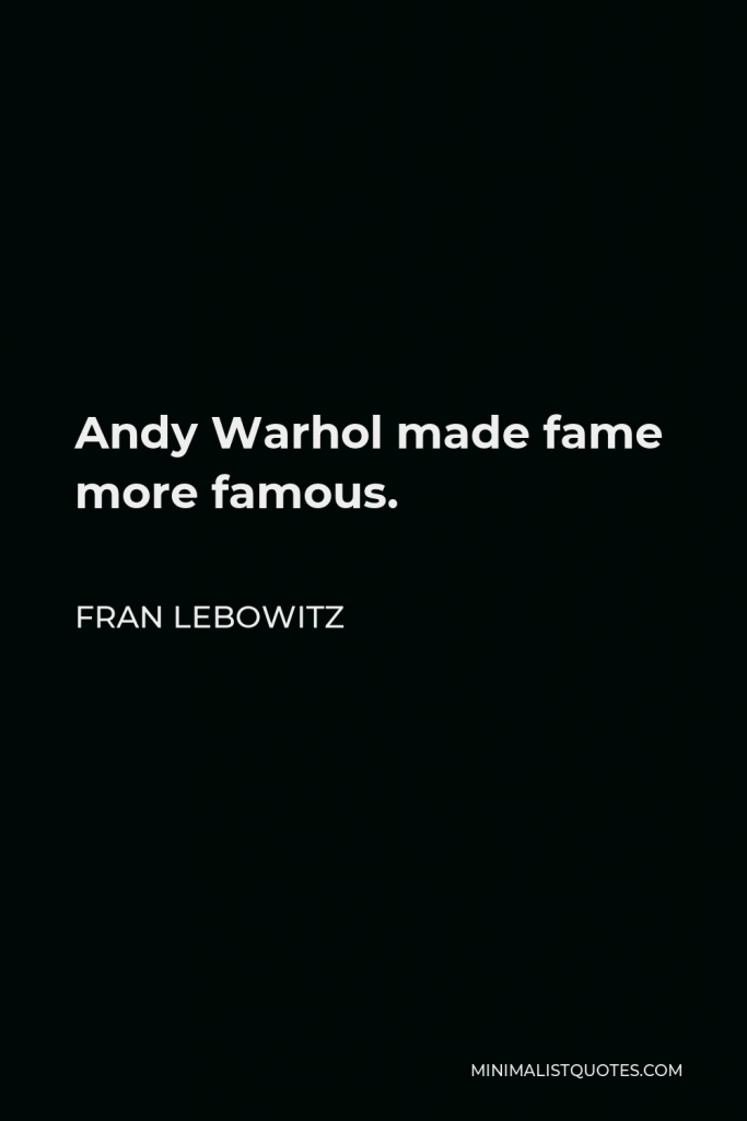 Fran Lebowitz Quote - Andy Warhol made fame more famous.