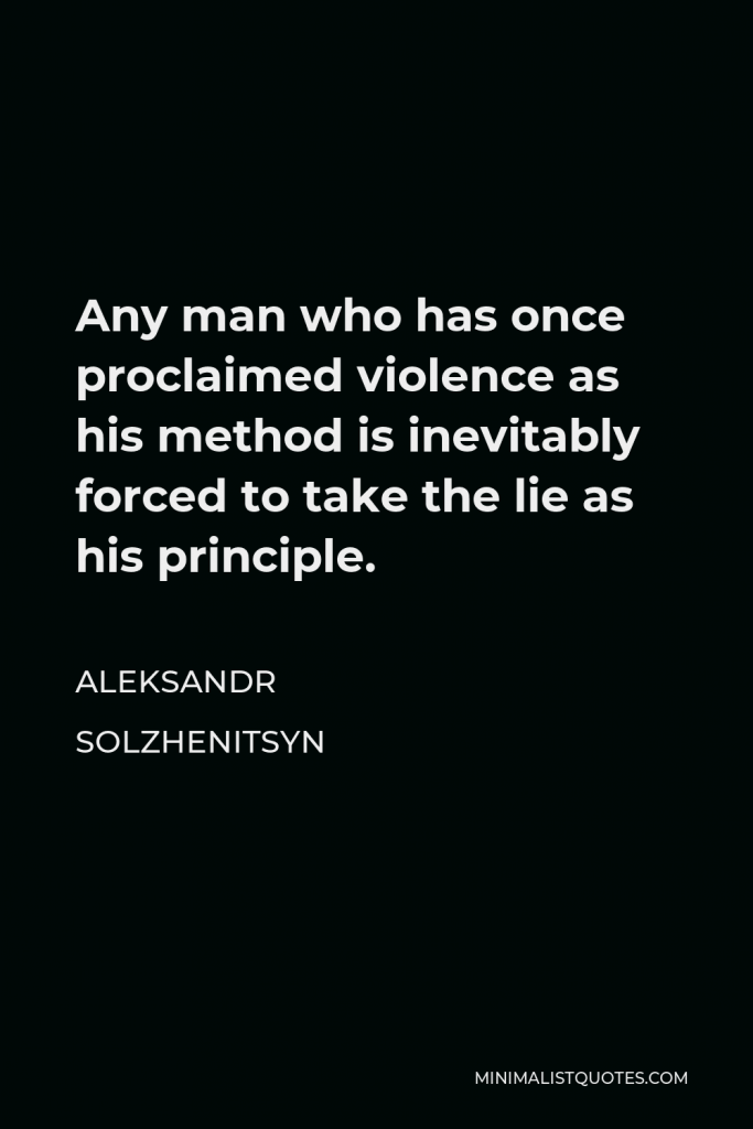 Aleksandr Solzhenitsyn Quote - Any man who has once proclaimed violence as his method is inevitably forced to take the lie as his principle.