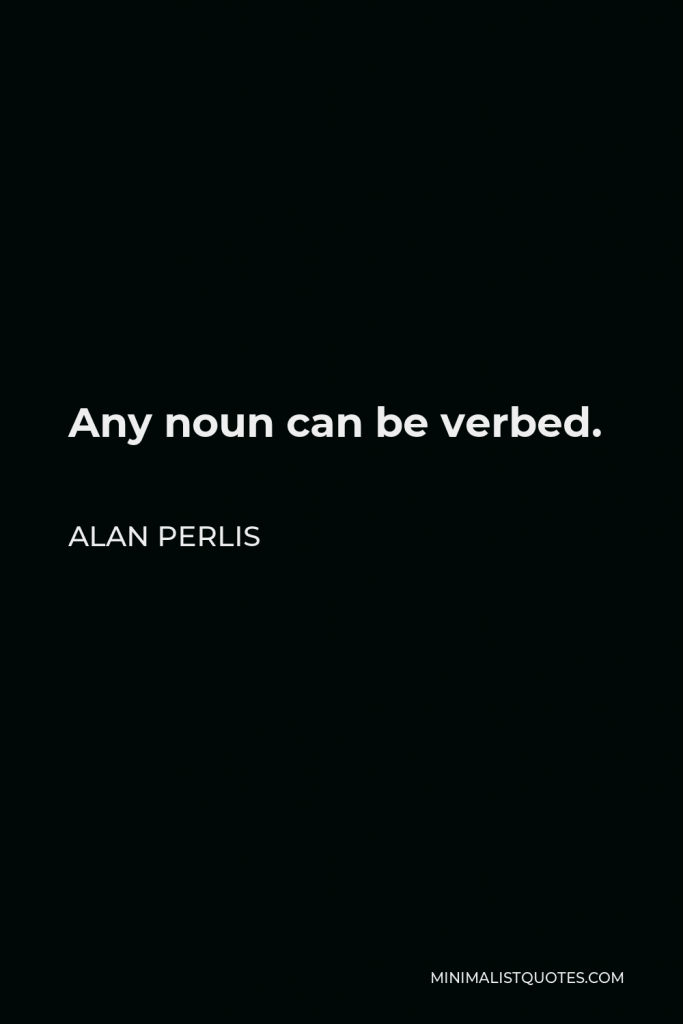 Alan Perlis Quote - Any noun can be verbed.