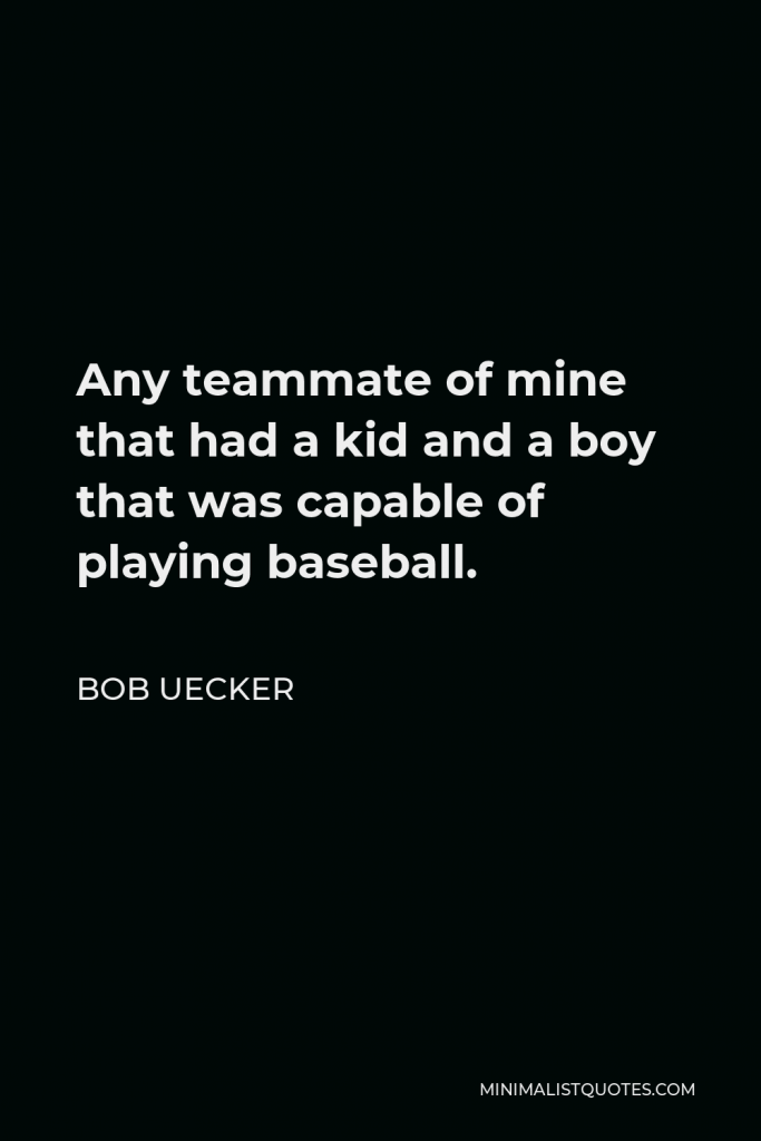 Bob Uecker Quote - Any teammate of mine that had a kid and a boy that was capable of playing baseball.