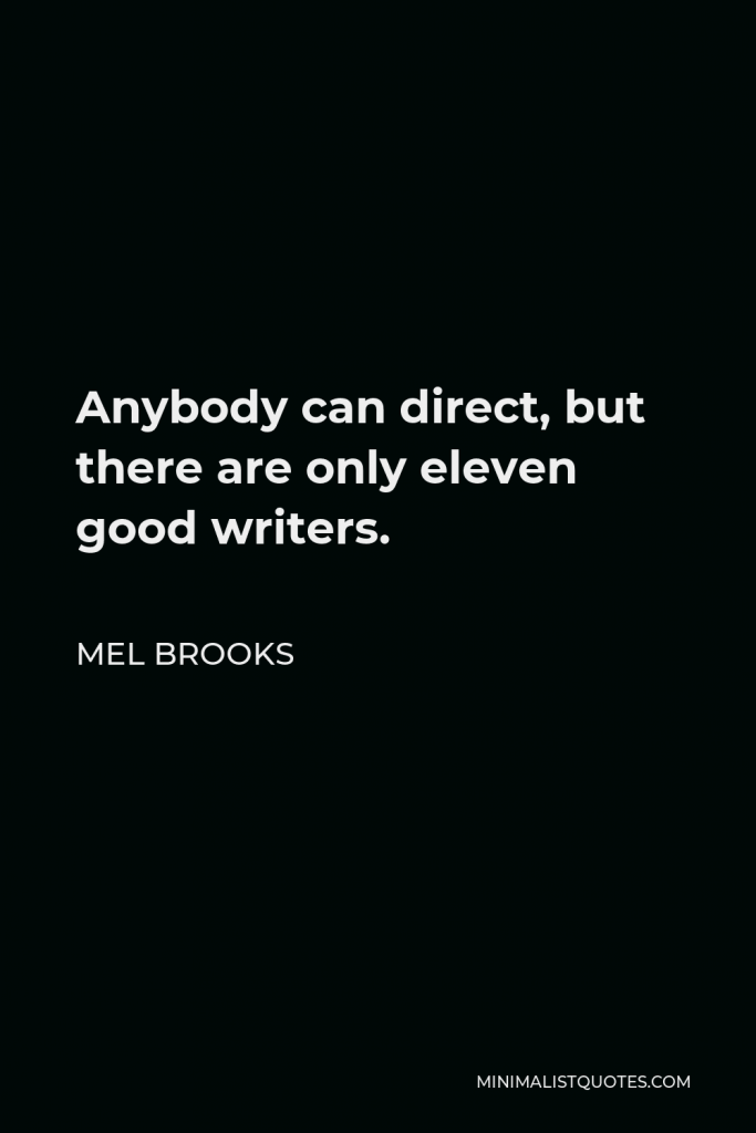 Mel Brooks Quote - Anybody can direct, but there are only eleven good writers.