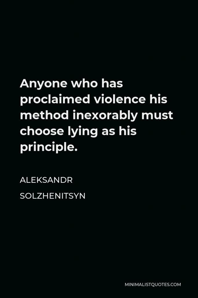 Aleksandr Solzhenitsyn Quote - Anyone who has proclaimed violence his method inexorably must choose lying as his principle.