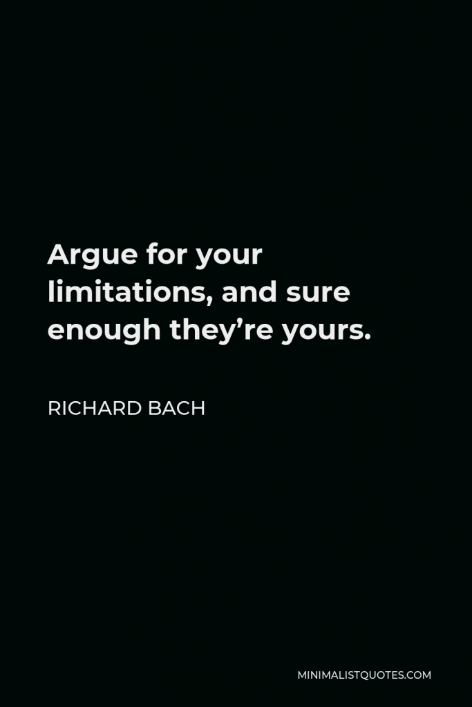 Richard Bach Quote - Argue for your limitations, and sure enough they’re yours.