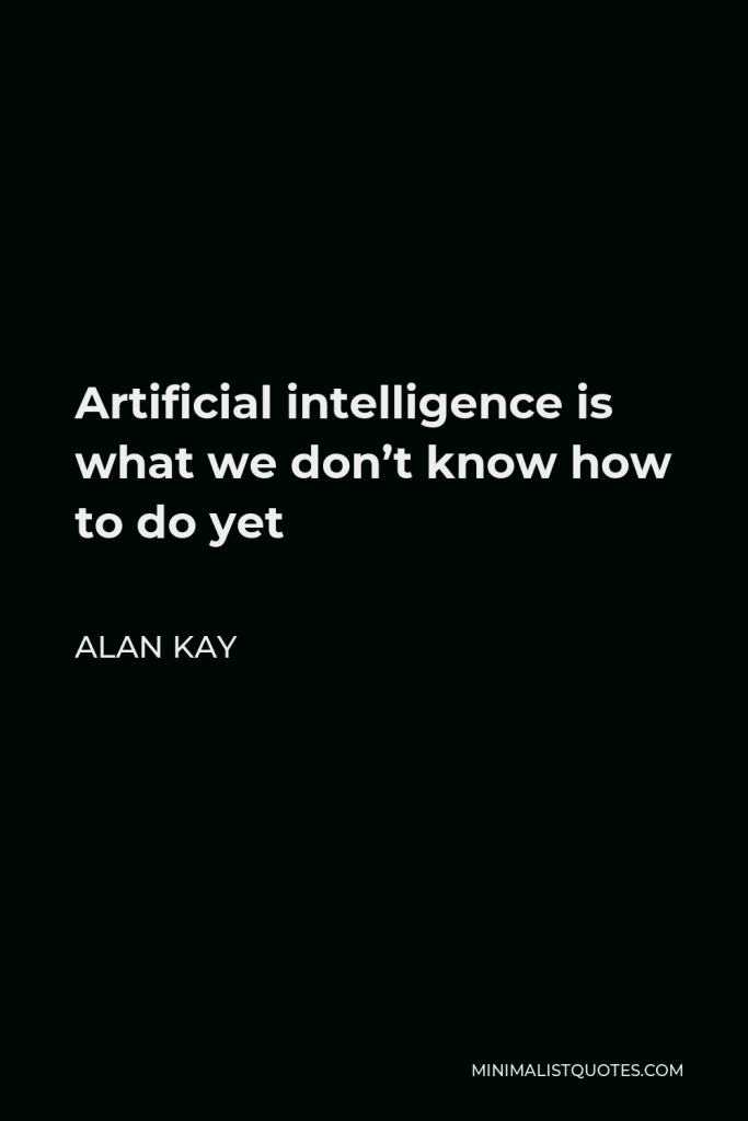 Alan Kay Quote - Artificial intelligence is what we don’t know how to do yet