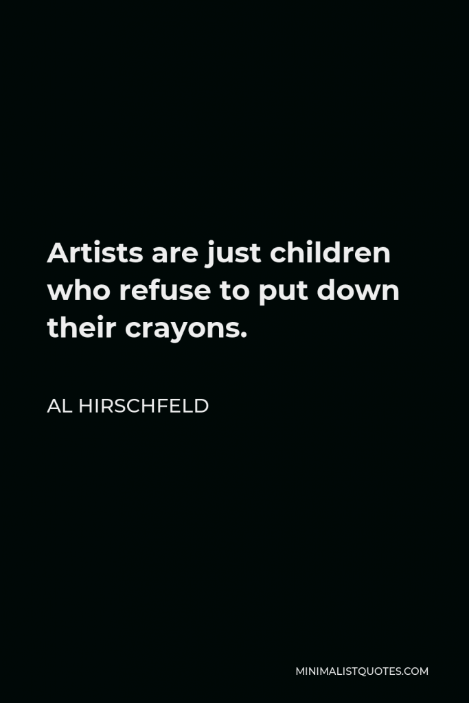 Al Hirschfeld Quote - Artists are just children who refuse to put down their crayons.