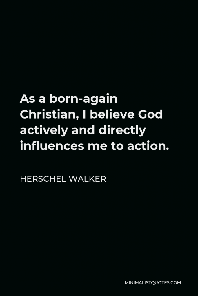 Herschel Walker Quote - As a born-again Christian, I believe God actively and directly influences me to action.