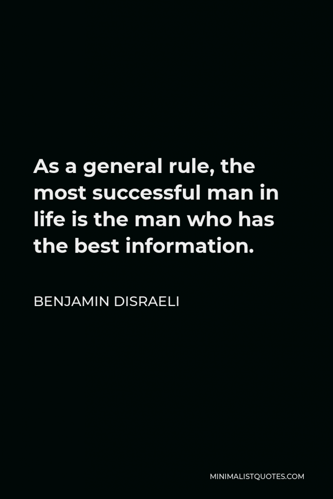 Benjamin Disraeli Quote - As a general rule, the most successful man in life is the man who has the best information.