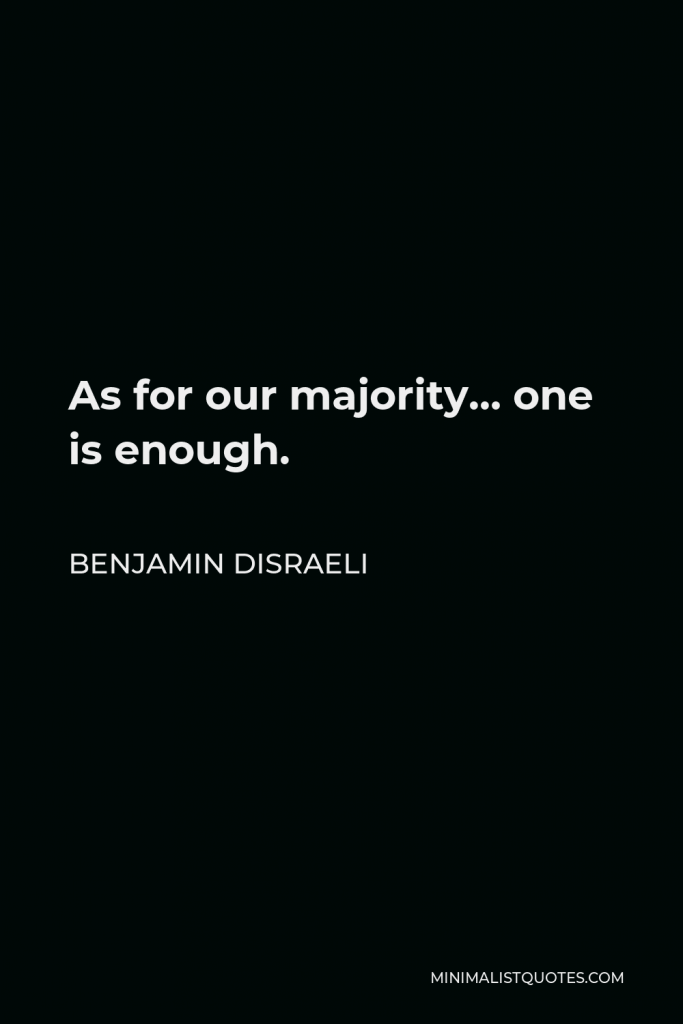 Benjamin Disraeli Quote - As for our majority… one is enough.