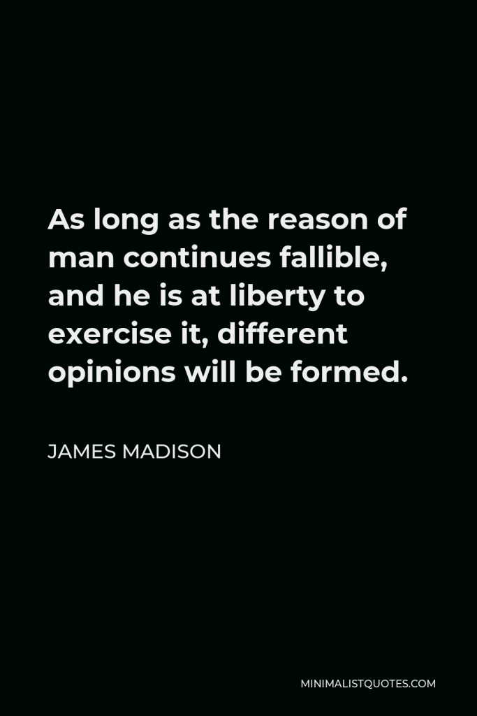 James Madison Quote - As long as the reason of man continues fallible, and he is at liberty to exercise it, different opinions will be formed.