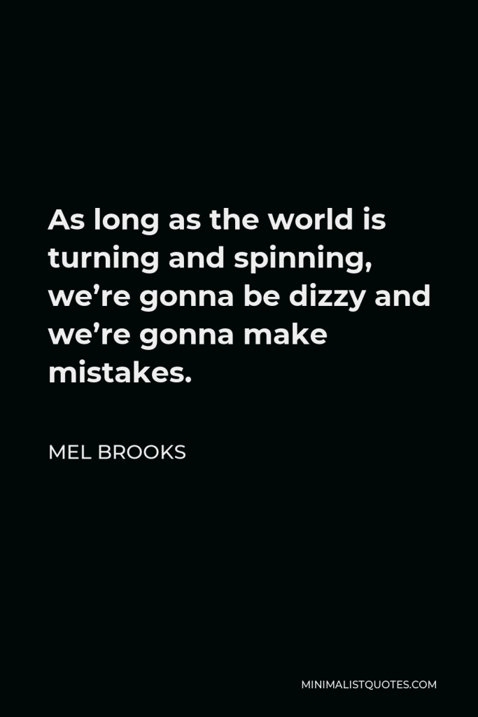 Mel Brooks Quote - As long as the world is turning and spinning, we’re gonna be dizzy and we’re gonna make mistakes.