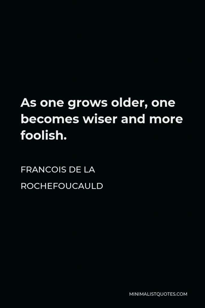 Francois de La Rochefoucauld Quote - As one grows older, one becomes wiser and more foolish.