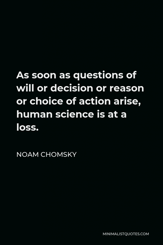Noam Chomsky Quote - As soon as questions of will or decision or reason or choice of action arise, human science is at a loss.