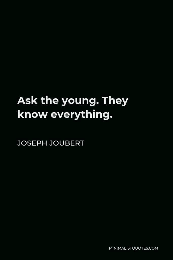 Joseph Joubert Quote - Ask the young. They know everything.