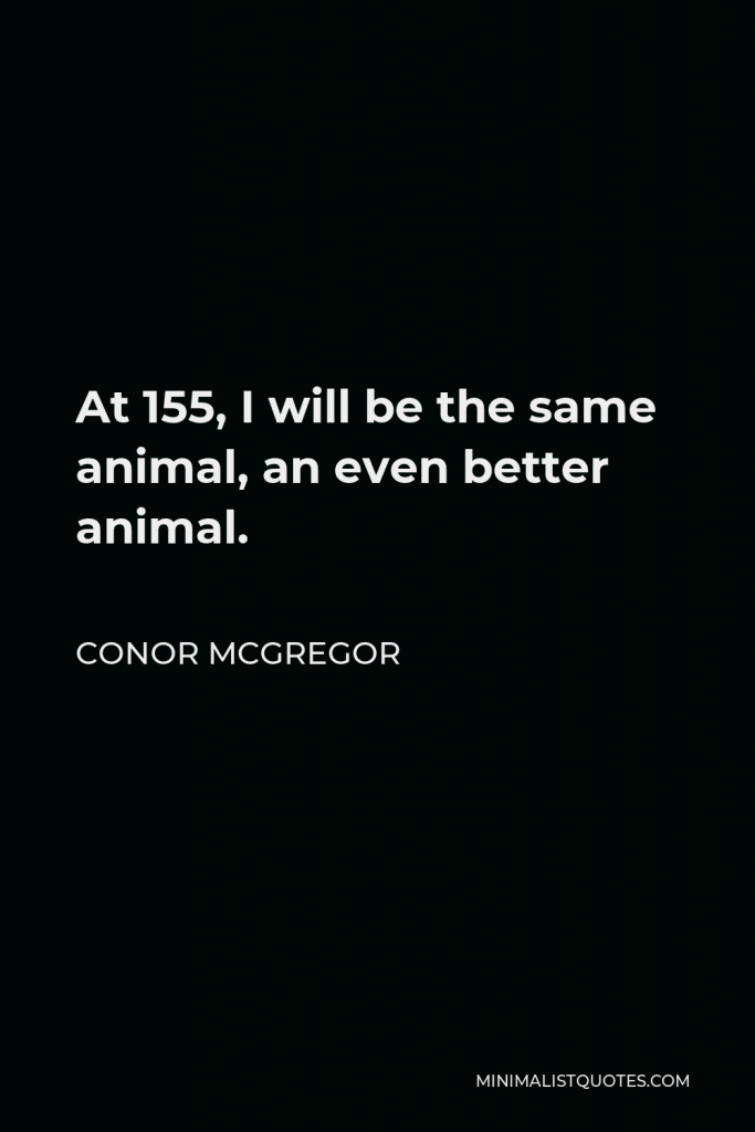 Conor McGregor Quote - At 155, I will be the same animal, an even better animal.