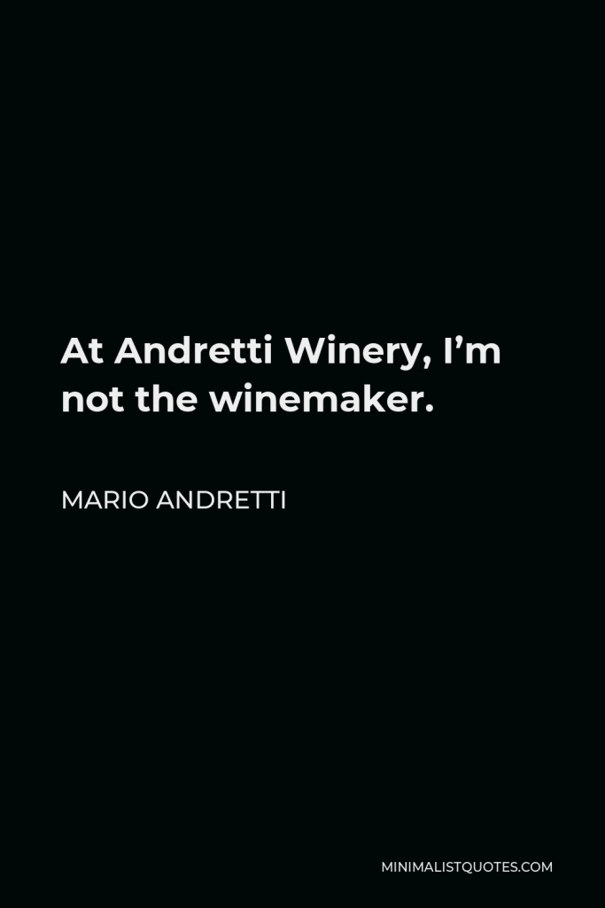 Mario Andretti Quote - At Andretti Winery, I’m not the winemaker.