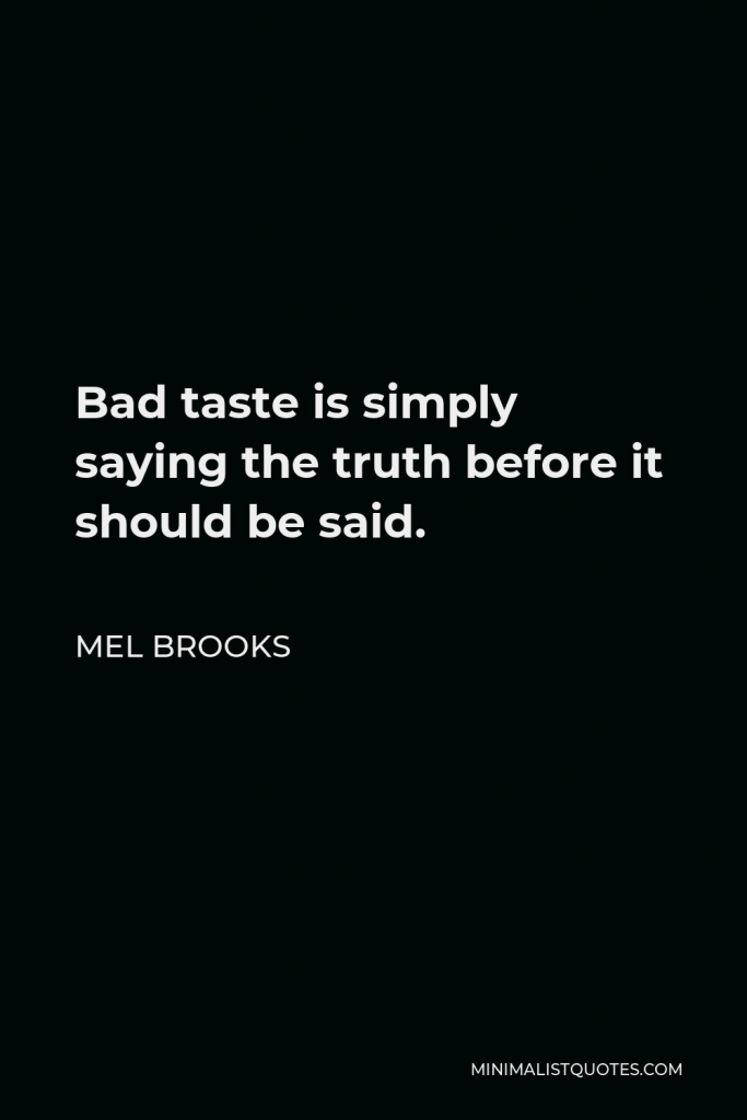 Mel Brooks Quote - Bad taste is simply saying the truth before it should be said.