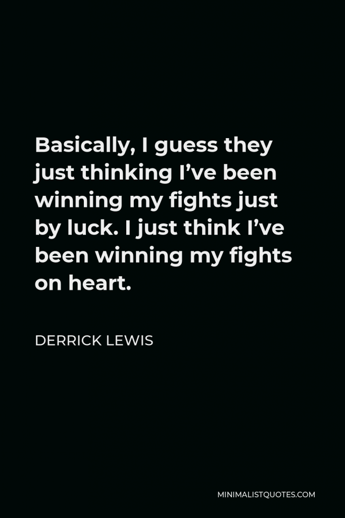 Derrick Lewis Quote - Basically, I guess they just thinking I’ve been winning my fights just by luck. I just think I’ve been winning my fights on heart.