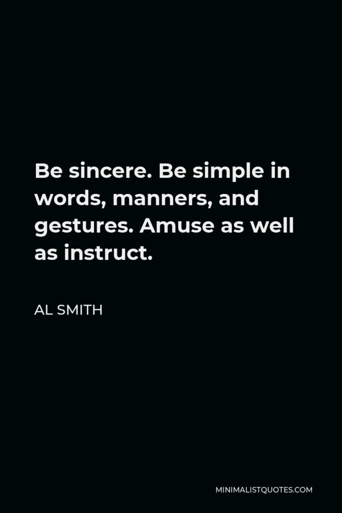 Al Smith Quote - Be sincere. Be simple in words, manners, and gestures. Amuse as well as instruct.