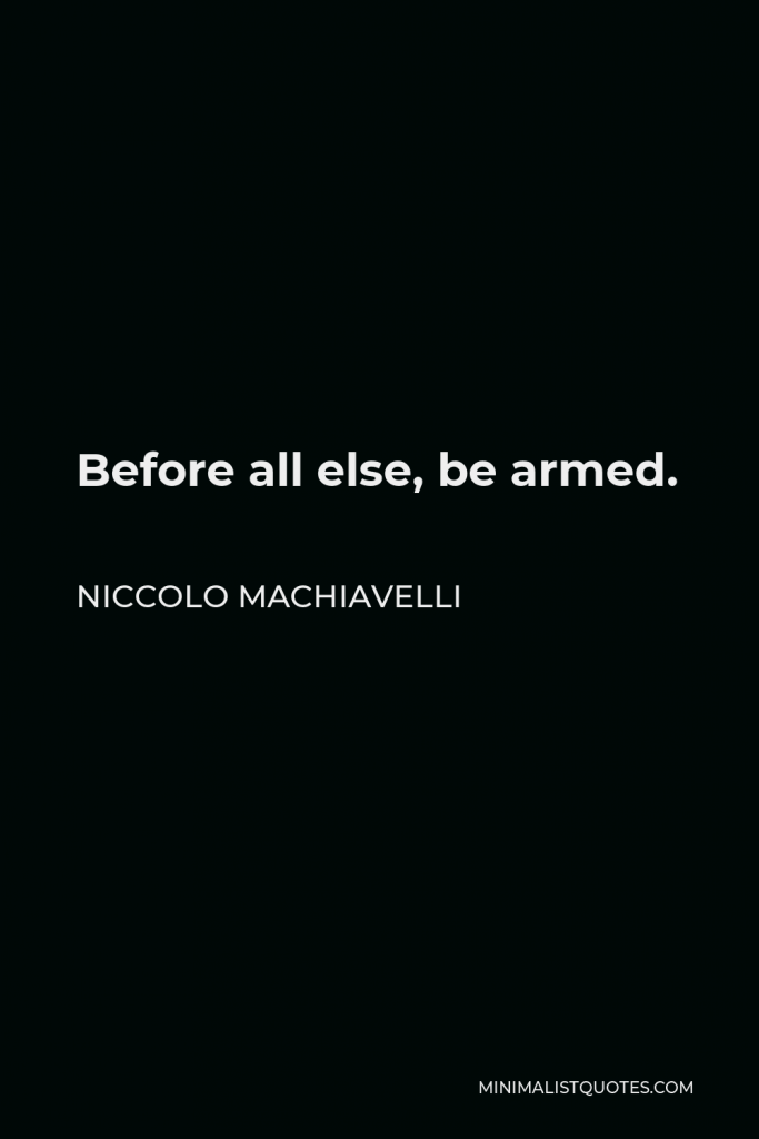 Niccolo Machiavelli Quote - Before all else, be armed.