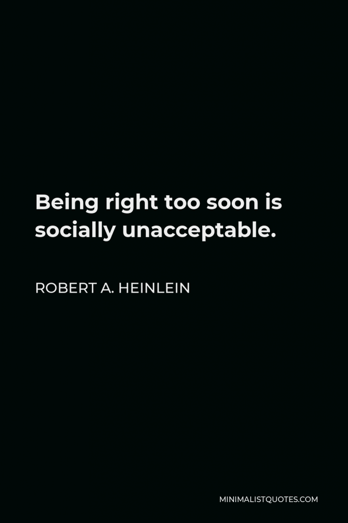Robert A. Heinlein Quote - Being right too soon is socially unacceptable.