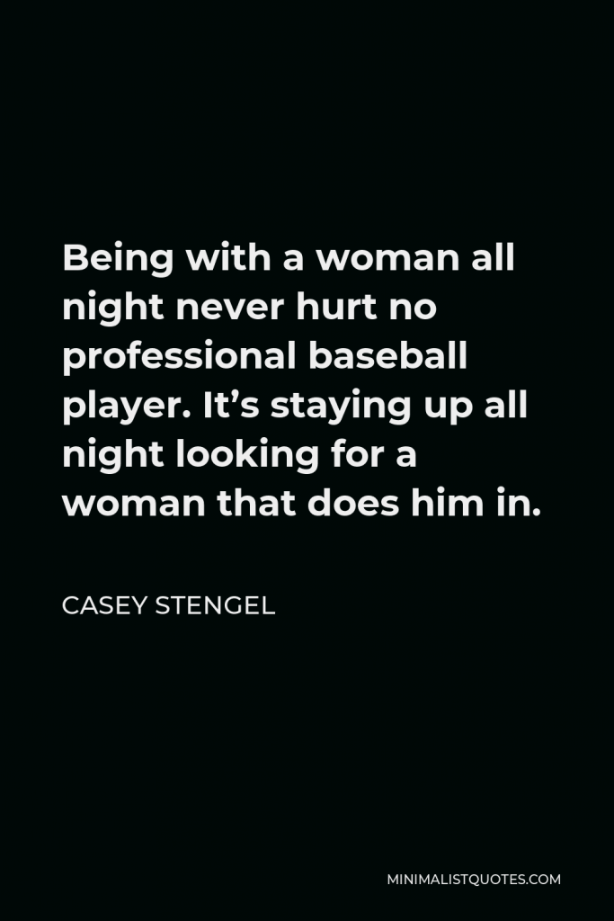 Casey Stengel Quote - Being with a woman all night never hurt no professional baseball player. It’s staying up all night looking for a woman that does him in.