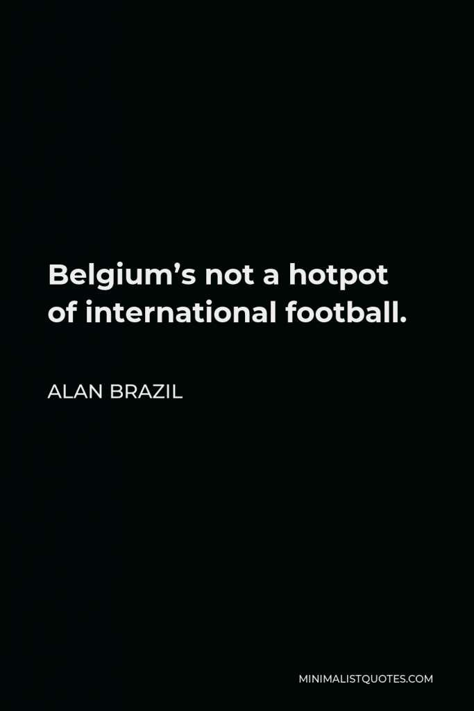 Alan Brazil Quote - Belgium’s not a hotpot of international football.