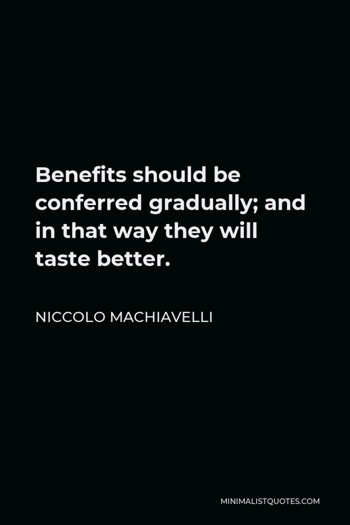 Niccolo Machiavelli Quote - Benefits should be conferred gradually; and in that way they will taste better.