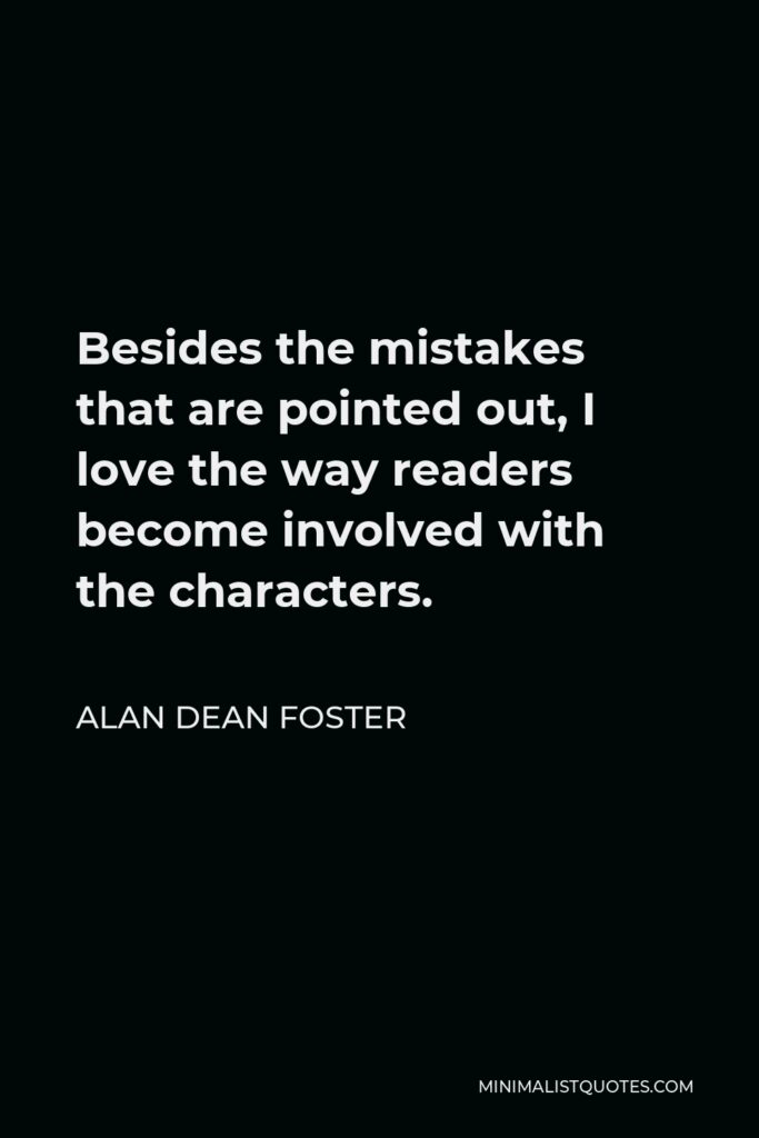 Alan Dean Foster Quote - Besides the mistakes that are pointed out, I love the way readers become involved with the characters.