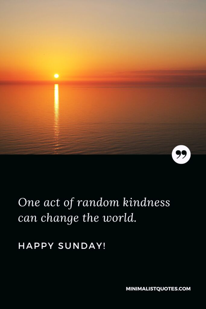 Blessed Sunday Morning Quotes: One act of random kindness can change the world. Happy Sunday!