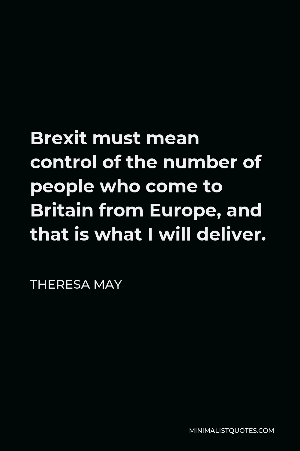 Theresa May Quote - Brexit must mean control of the number of people who come to Britain from Europe, and that is what I will deliver.