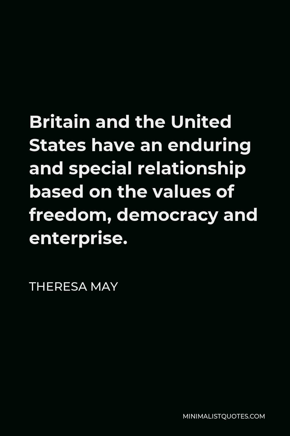 Theresa May Quote - Britain and the United States have an enduring and special relationship based on the values of freedom, democracy and enterprise.