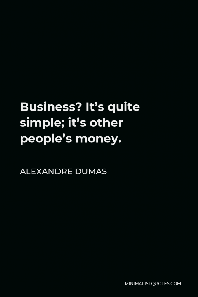 Alexandre Dumas Quote - Business? It’s quite simple; it’s other people’s money.