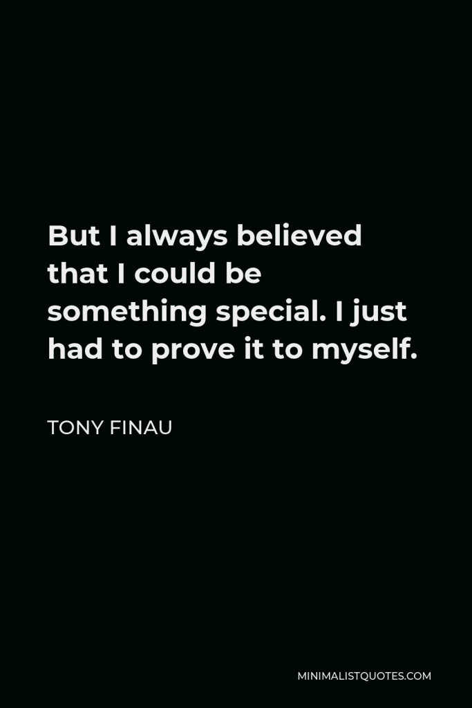 Tony Finau Quote - But I always believed that I could be something special. I just had to prove it to myself.