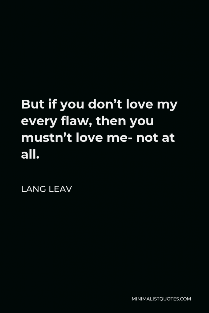 Lang Leav Quote - But if you don’t love my every flaw, then you mustn’t love me- not at all.