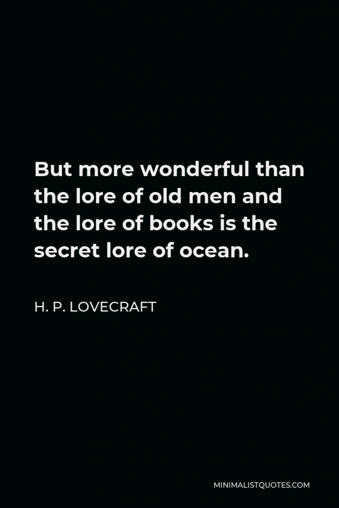 H. P. Lovecraft Quote - But more wonderful than the lore of old men and the lore of books is the secret lore of ocean.