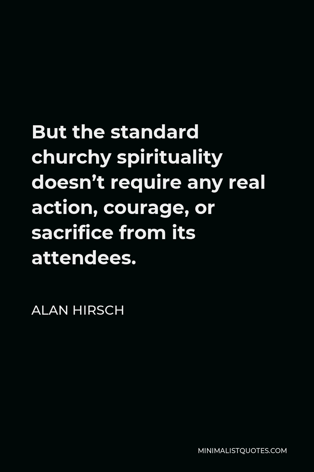 Alan Hirsch Quote - But the standard churchy spirituality doesn’t require any real action, courage, or sacrifice from its attendees.