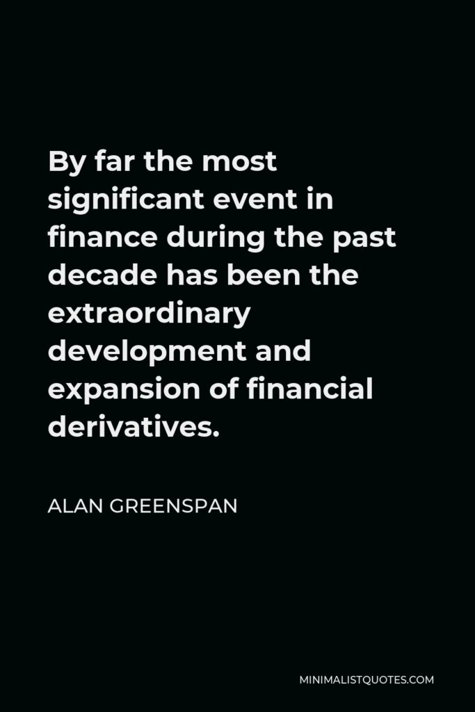 Alan Greenspan Quote - By far the most significant event in finance during the past decade has been the extraordinary development and expansion of financial derivatives.