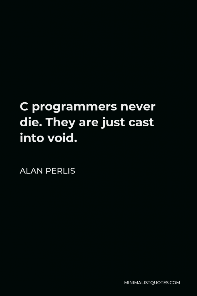 Alan Perlis Quote - C programmers never die. They are just cast into void.