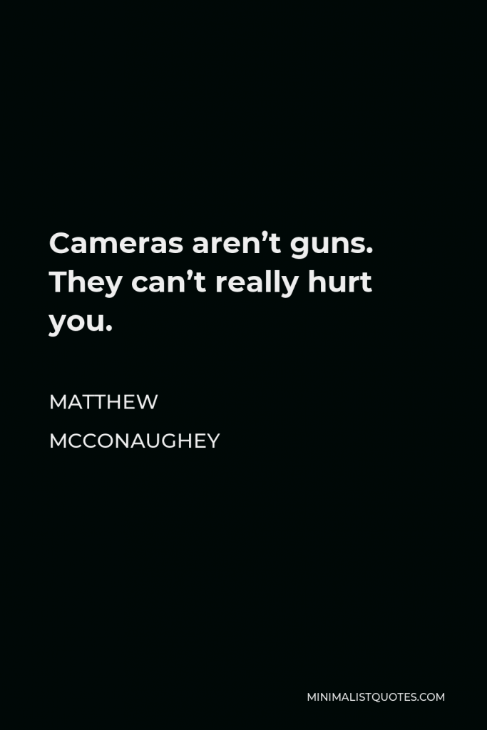 Matthew McConaughey Quote - Cameras aren’t guns. They can’t really hurt you.