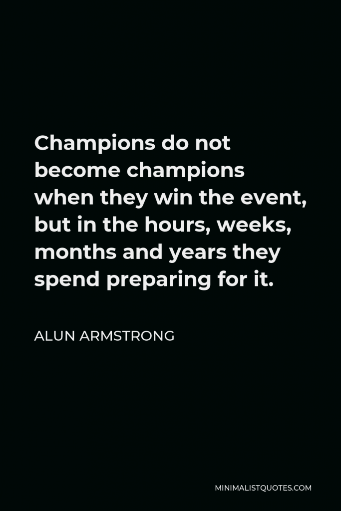 Alun Armstrong Quote - Champions do not become champions when they win the event, but in the hours, weeks, months and years they spend preparing for it.