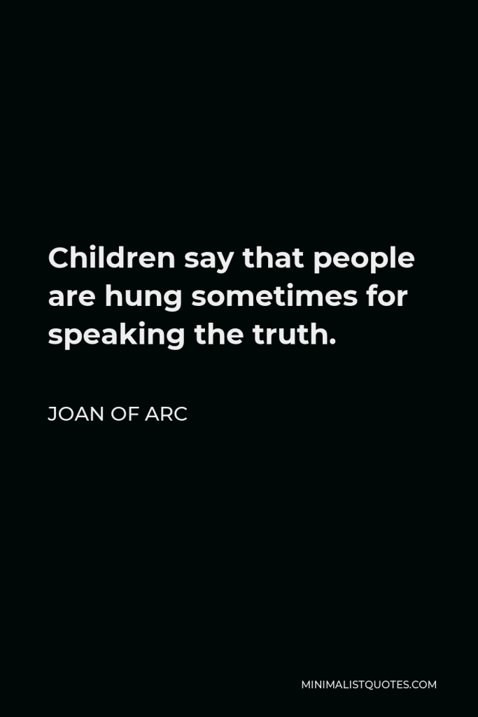 Joan of Arc Quote - Children say that people are hung sometimes for speaking the truth.