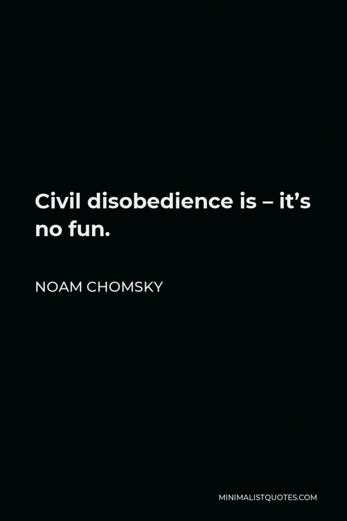 Noam Chomsky Quote - Civil disobedience is – it’s no fun.