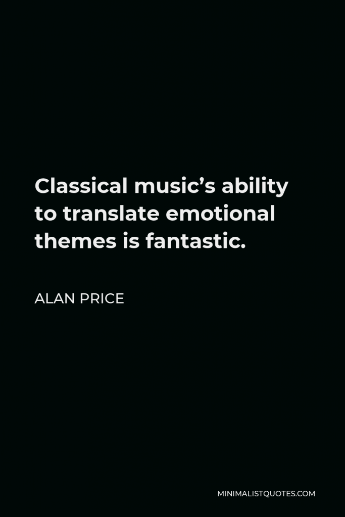 Alan Price Quote - Classical music’s ability to translate emotional themes is fantastic.