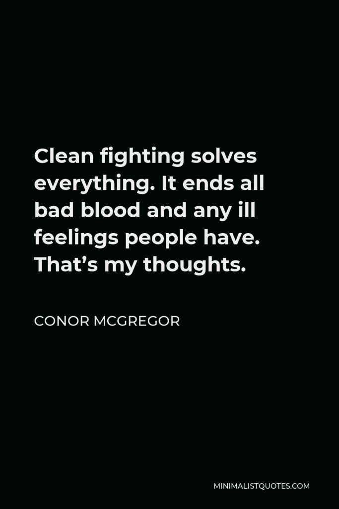 Conor McGregor Quote - Clean fighting solves everything. It ends all bad blood and any ill feelings people have. That’s my thoughts.