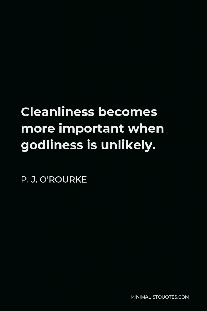 P. J. O'Rourke Quote - Cleanliness becomes more important when godliness is unlikely.